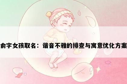 俞字女孩取名：谐音不雅的排查与寓意优化方案