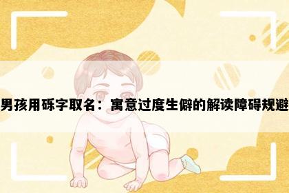 男孩用砾字取名：寓意过度生僻的解读障碍规避