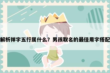 解析祥字五行属什么？男孩取名的最佳用字搭配