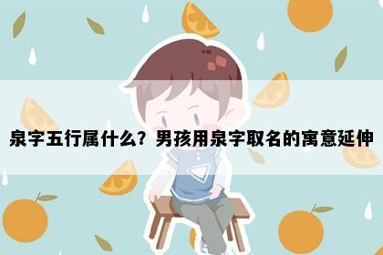 泉字五行属什么？男孩用泉字取名的寓意延伸