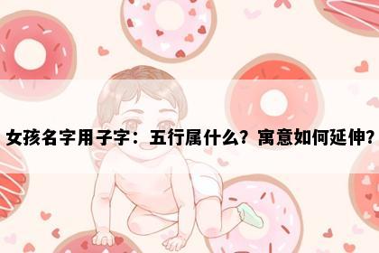 女孩名字用子字：五行属什么？寓意如何延伸？